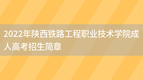 2022年陜西鐵路工程職業(yè)技術(shù)學(xué)院成人高考招生簡(jiǎn)章(圖1)