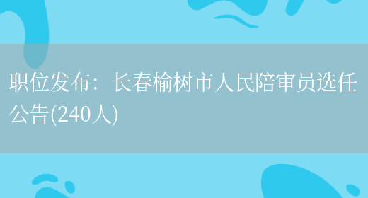 職位發(fā)布：長(cháng)春榆樹(shù)市人民陪審員選任公告(240人)(圖1)