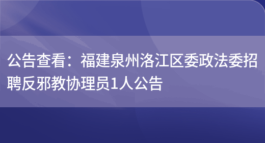 公告查看：福建泉州洛江區委政法委招聘反邪教協(xié)理員1人公告(圖1)