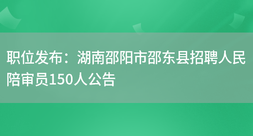 職位發(fā)布：湖南邵陽(yáng)市邵東縣招聘人民陪審員150人公告(圖1)