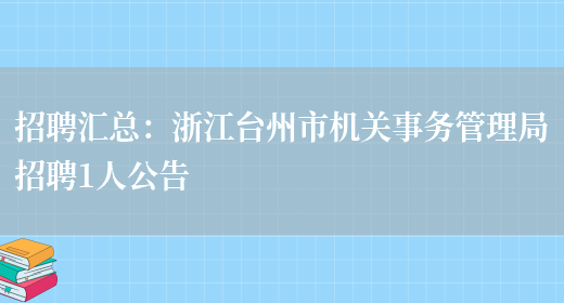 招聘匯總：浙江臺州市機關(guān)事務(wù)管理局招聘1人公告(圖1)