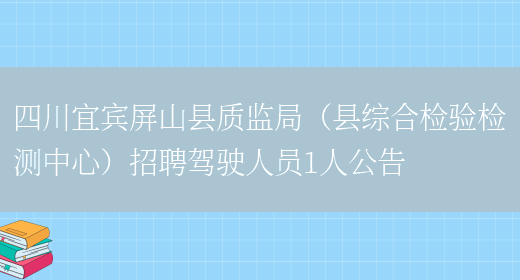 四川宜賓屏山縣質(zhì)監局（縣綜合檢驗檢測中心）招聘駕駛人員1人公告(圖1)