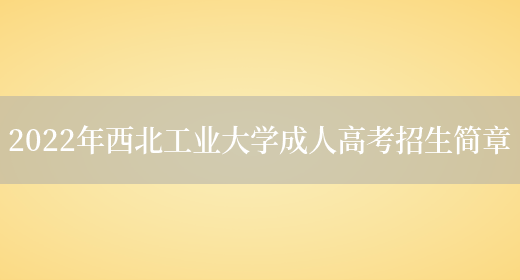 2022年西北工業(yè)大學(xué)成人高考招生簡(jiǎn)章(圖1)