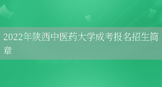 2022年陜西中醫藥大學(xué)成考報名招生簡(jiǎn)章(圖1)