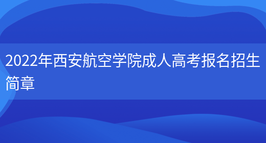 2022年西安航空學(xué)院成人高考報名招生簡(jiǎn)章(圖1)