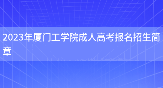 2023年廈門(mén)工學(xué)院成人高考報名招生簡(jiǎn)章(圖1)