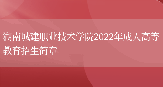 湖南城建職業(yè)技術(shù)學(xué)院2022年成人高等教育招生簡(jiǎn)章(圖1)