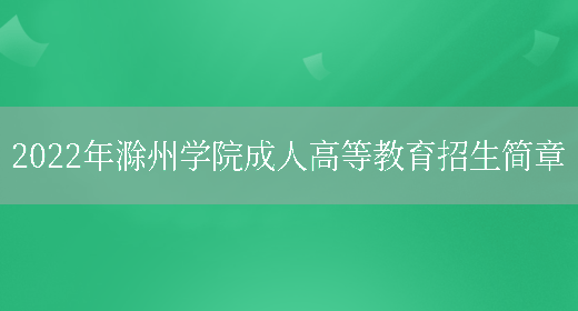 2022年滁州學(xué)院成人高等教育招生簡(jiǎn)章(圖1)