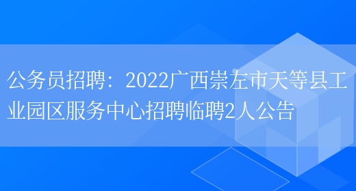 公務(wù)員招聘：2022廣西崇左市天等縣工業(yè)園區服務(wù)中心招聘臨聘2人公告(圖1)