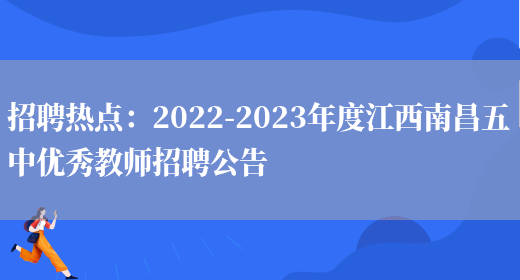 招聘熱點(diǎn)：2022-2023年度江西南昌五中優(yōu)秀教師招聘公告(圖1)