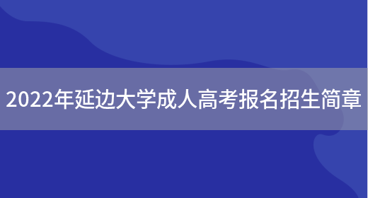 2022年延邊大學(xué)成人高考報名招生簡(jiǎn)章(圖1)