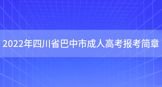 2022年四川省巴中市成人高考報考簡(jiǎn)章(圖1)