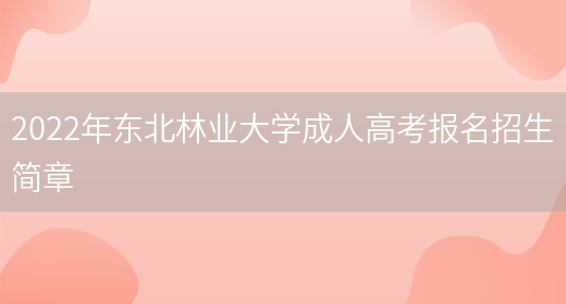 2022年?yáng)|北林業(yè)大學(xué)成人高考報名招生簡(jiǎn)章(圖1)