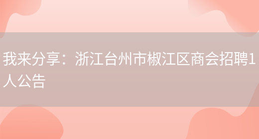 我來(lái)分享：浙江臺州市椒江區商會(huì )招聘1人公告(圖1)