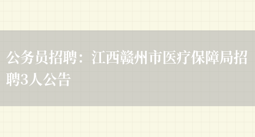 公務(wù)員招聘：江西贛州市醫療保障局招聘3人公告(圖1)