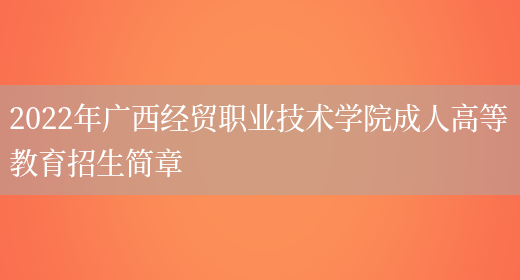 2022年廣西經(jīng)貿職業(yè)技術(shù)學(xué)院成人高等教育招生簡(jiǎn)章(圖1)