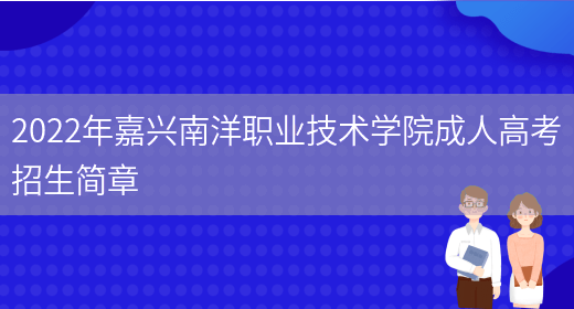 2022年嘉興南洋職業(yè)技術(shù)學(xué)院成人高考招生簡(jiǎn)章(圖1)