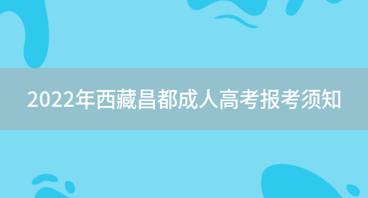 2022年西藏昌都成人高考報考須知(圖1)