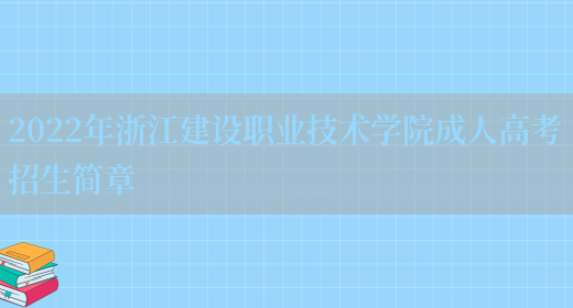 2022年浙江建設職業(yè)技術(shù)學(xué)院成人高考招生簡(jiǎn)章(圖1)