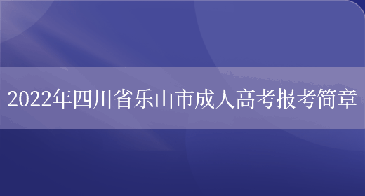 2022年四川省樂(lè )山市成人高考報考簡(jiǎn)章(圖1)