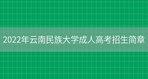 2022年云南民族大學(xué)成人高考招生簡(jiǎn)章(圖1)