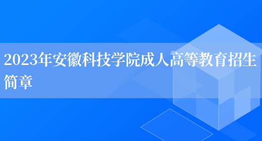 2023年安徽科技學(xué)院成人高等教育招生簡(jiǎn)章(圖1)