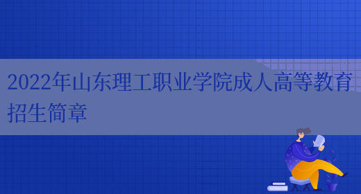 2022年山東理工職業(yè)學(xué)院成人高等教育招生簡(jiǎn)章(圖1)