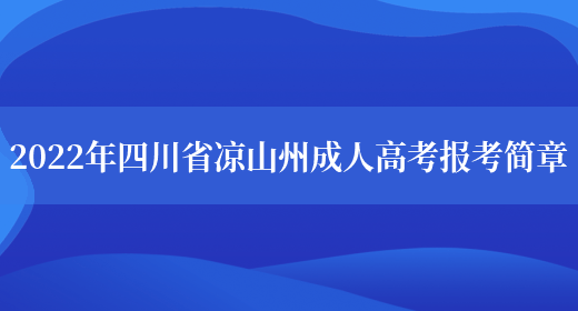 2022年四川省涼山州成人高考報考簡(jiǎn)章(圖1)