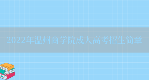 2022年溫州商學(xué)院成人高考招生簡(jiǎn)章(圖1)