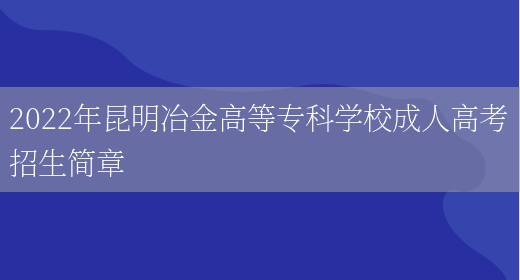 2022年昆明冶金高等專(zhuān)科學(xué)校成人高考招生簡(jiǎn)章(圖1)