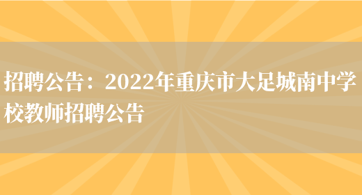 招聘公告：2022年重慶市大足城南中學(xué)校教師招聘公告(圖1)