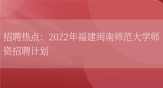 招聘熱點(diǎn)：2022年福建閩南師范大學(xué)師資招聘計劃(圖1)