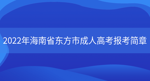 2022年海南省東方市成人高考報考簡(jiǎn)章(圖1)