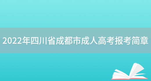 2022年四川省成都市成人高考報考簡(jiǎn)章(圖1)