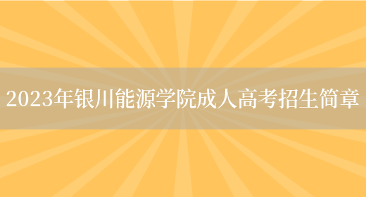 2023年銀川能源學(xué)院成人高考招生簡(jiǎn)章(圖1)