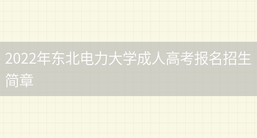 2022年?yáng)|北電力大學(xué)成人高考報名招生簡(jiǎn)章(圖1)