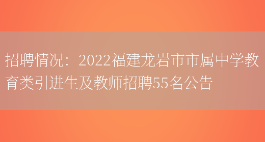 招聘情況：2022福建龍巖市市屬中學(xué)教育類(lèi)引進(jìn)生及教師招聘55名公告(圖1)