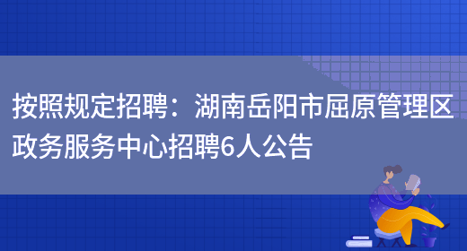 按照規定招聘：湖南岳陽(yáng)市屈原管理區政務(wù)服務(wù)中心招聘6人公告(圖1)