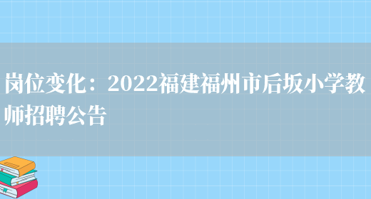 崗位變化：2022福建福州市后坂小學(xué)教師招聘公告(圖1)