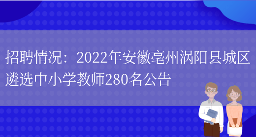 招聘情況：2022年安徽亳州渦陽(yáng)縣城區遴選中小學(xué)教師280名公告(圖1)