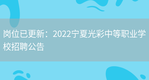 崗位已更新：2022寧夏光彩中等職業(yè)學(xué)校招聘公告(圖1)