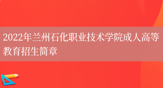 2022年蘭州石化職業(yè)技術(shù)學(xué)院成人高等教育招生簡(jiǎn)章(圖1)