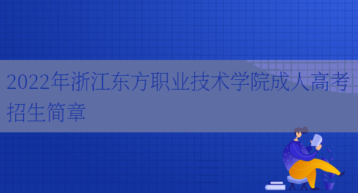 2022年浙江東方職業(yè)技術(shù)學(xué)院成人高考招生簡(jiǎn)章(圖1)