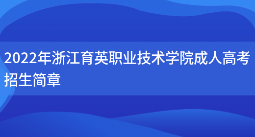 2022年浙江育英職業(yè)技術(shù)學(xué)院成人高考招生簡(jiǎn)章(圖1)