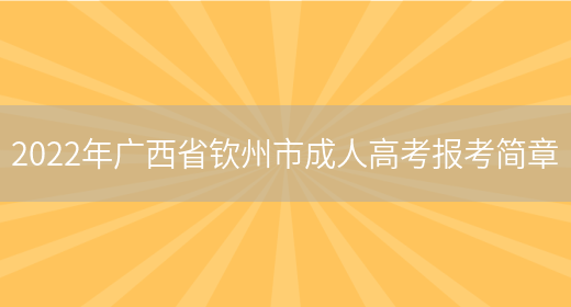 2022年廣西省欽州市成人高考報考簡(jiǎn)章(圖1)