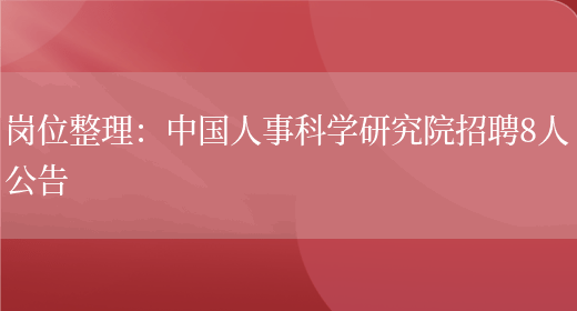 崗位整理：中國人事科學(xué)研究院招聘8人公告(圖1)