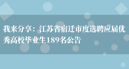 我來(lái)分享：江蘇省宿遷市度選聘應屆優(yōu)秀高校畢業(yè)生189名公告(圖1)