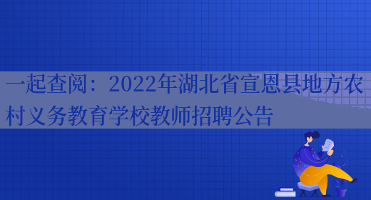 一起查閱：2022年湖北省宣恩縣地方農村義務(wù)教育學(xué)校教師招聘公告(圖1)