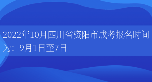 2022年10月四川省資陽(yáng)市成考報名時(shí)間為：9月1日至7日(圖1)