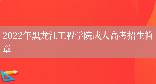 2022年黑龍江工程學(xué)院成人高考招生簡(jiǎn)章(圖1)